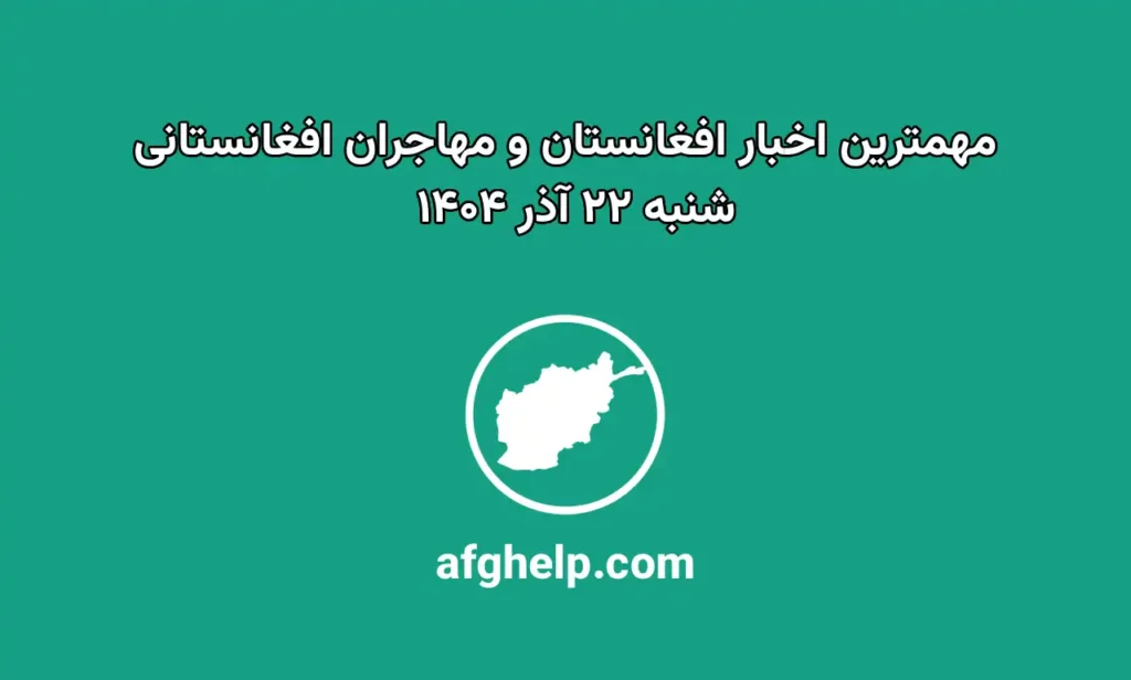 مهمترین اخبار افغانستان و مهاجران افغانستانی – شنبه ۲۲ آذر ۱۴۰۴